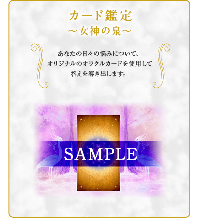 カード鑑定
〜女神の泉〜
あなたの日々の悩みについて、オリジナルのオラクルカードを使用して答えを導き出します。